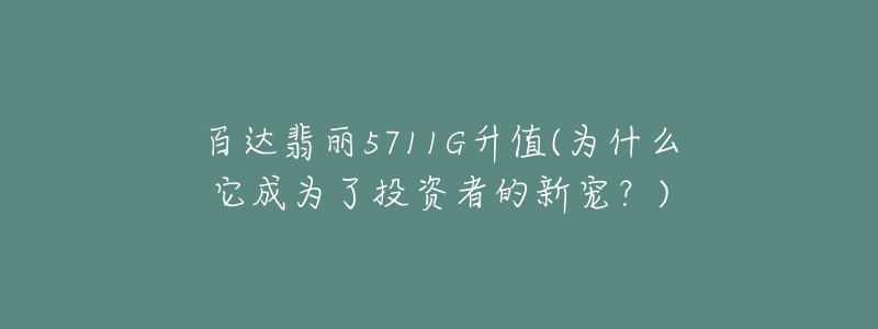 百达翡丽5711G升值(为什么它成为了投资者的新宠？)