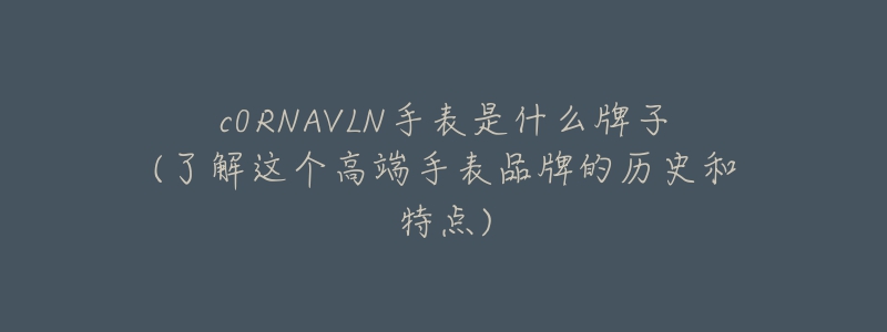 c0RNAVLN手表是什么牌子(了解这个高端手表品牌的历史和特点)