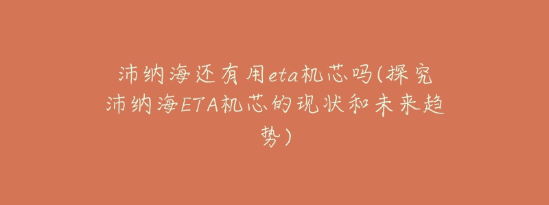 沛纳海还有用eta机芯吗(探究沛纳海ETA机芯的现状和未来趋势)