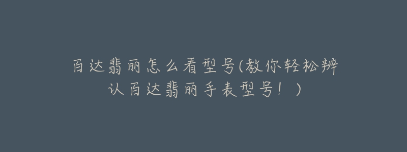 百达翡丽怎么看型号(教你轻松辨认百达翡丽手表型号！)