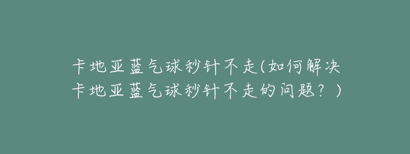 卡地亚蓝气球秒针不走(如何解决卡地亚蓝气球秒针不走的问题？)