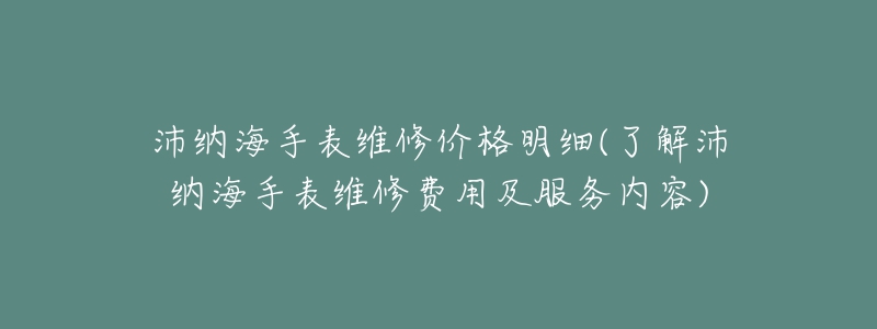 沛纳海手表维修价格明细(了解沛纳海手表维修费用及服务内容)