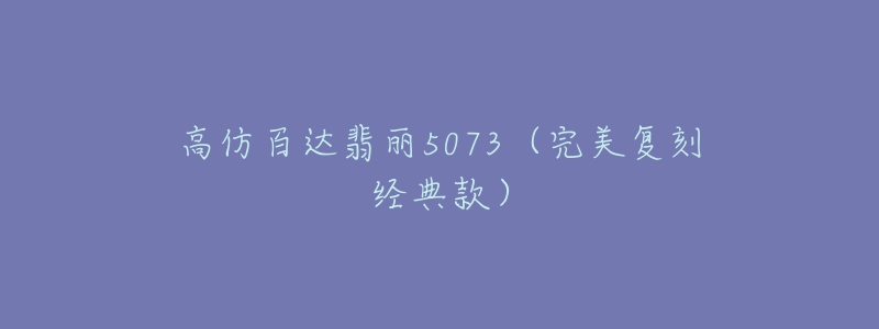 高仿百达翡丽5073（完美复刻经典款）