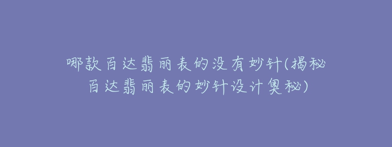 哪款百达翡丽表的没有妙针(揭秘百达翡丽表的妙针设计奥秘)