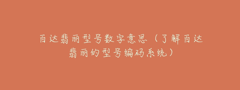 百达翡丽型号数字意思（了解百达翡丽的型号编码系统）