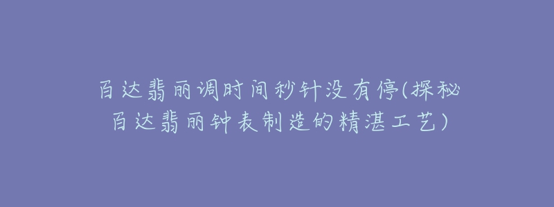 百达翡丽调时间秒针没有停(探秘百达翡丽钟表制造的精湛工艺)