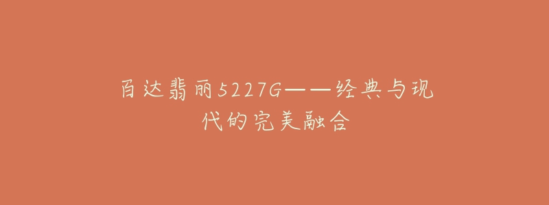 百达翡丽5227G——经典与现代的完美融合