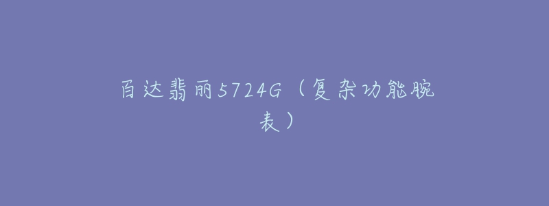 百达翡丽5724G（复杂功能腕表）