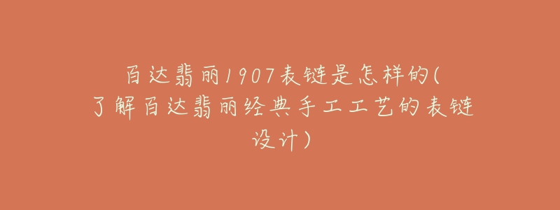 百达翡丽1907表链是怎样的(了解百达翡丽经典手工工艺的表链设计)