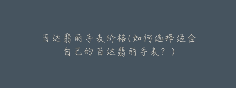 百达翡丽手表价格(如何选择适合自己的百达翡丽手表？)