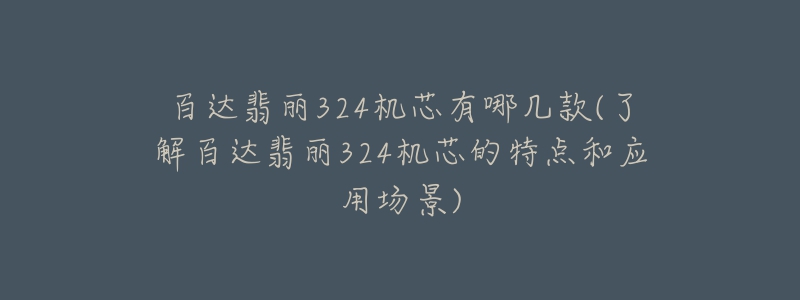 百达翡丽324机芯有哪几款(了解百达翡丽324机芯的特点和应用场景)