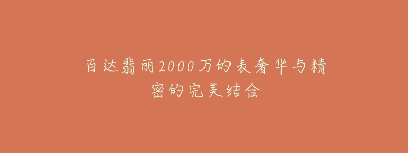 百达翡丽2000万的表奢华与精密的完美结合