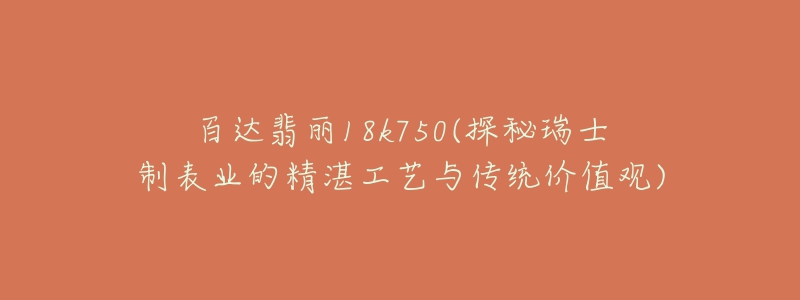 百达翡丽18k750(探秘瑞士制表业的精湛工艺与传统价值观)