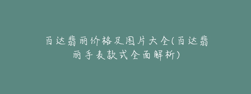 百达翡丽价格及图片大全(百达翡丽手表款式全面解析)