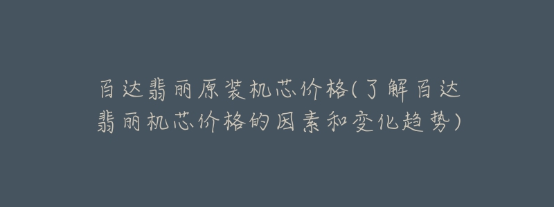 百达翡丽原装机芯价格(了解百达翡丽机芯价格的因素和变化趋势)