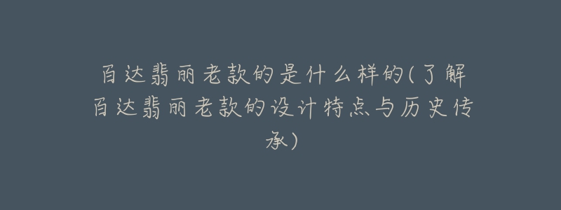 百达翡丽老款的是什么样的(了解百达翡丽老款的设计特点与历史传承)