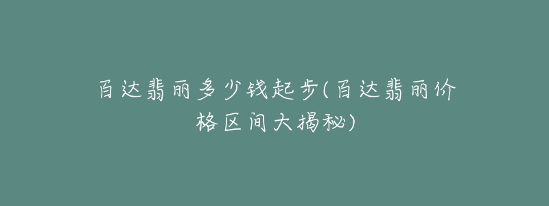 百达翡丽多少钱起步(百达翡丽价格区间大揭秘)