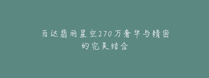 百达翡丽星空270万奢华与精密的完美结合