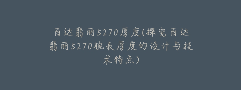 百达翡丽5270厚度(探究百达翡丽5270腕表厚度的设计与技术特点)