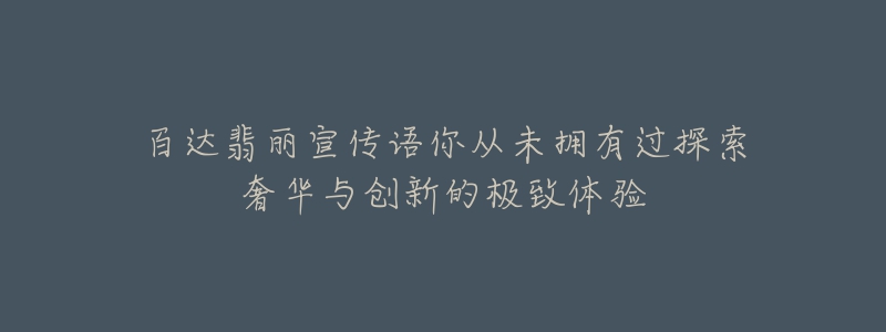 百达翡丽宣传语你从未拥有过探索奢华与创新的极致体验