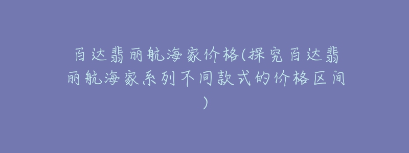 百达翡丽航海家价格(探究百达翡丽航海家系列不同款式的价格区间)