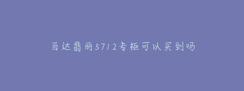 百达翡丽5712专柜可以买到吗