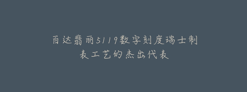 百达翡丽5119数字刻度瑞士制表工艺的杰出代表