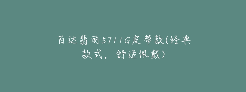 百达翡丽5711G皮带款(经典款式，舒适佩戴)