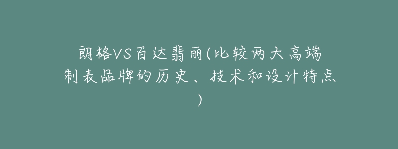 朗格VS百达翡丽(比较两大高端制表品牌的历史、技术和设计特点)