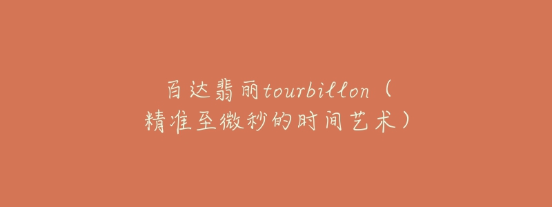 百达翡丽tourbillon（精准至微秒的时间艺术）