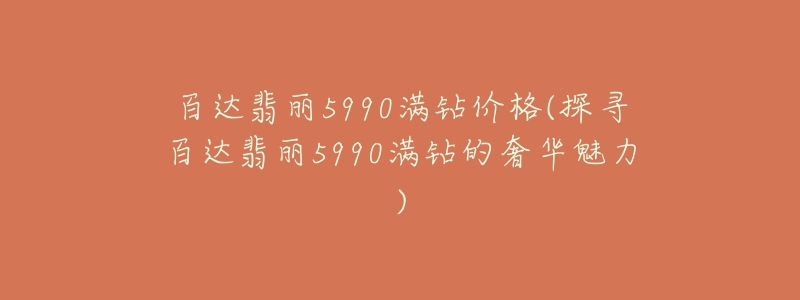 百达翡丽5990满钻价格(探寻百达翡丽5990满钻的奢华魅力)