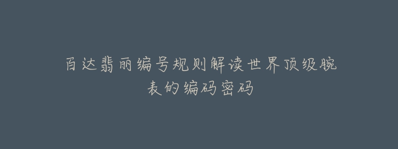 百达翡丽编号规则解读世界顶级腕表的编码密码