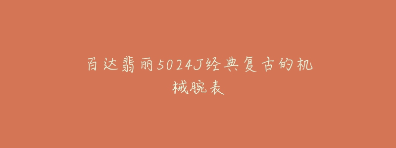 百达翡丽5024J经典复古的机械腕表