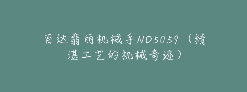 百达翡丽机械手NO5059（精湛工艺的机械奇迹）