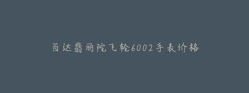 百达翡丽陀飞轮6002手表价格