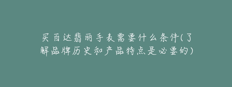 买百达翡丽手表需要什么条件(了解品牌历史和产品特点是必要的)