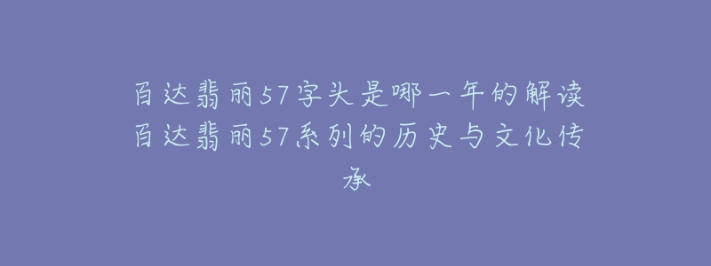 百达翡丽57字头是哪一年的解读百达翡丽57系列的历史与文化传承