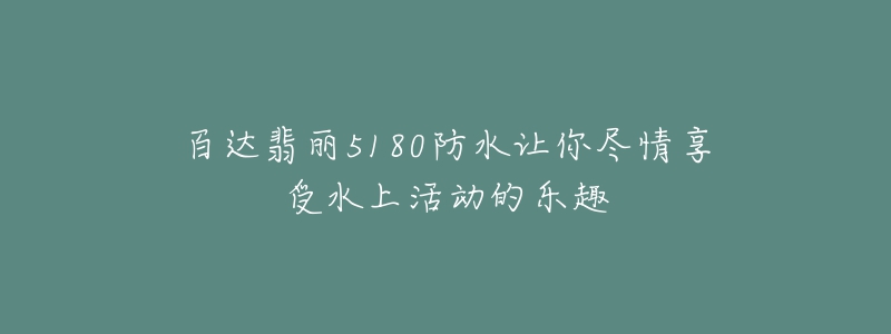 百达翡丽5180防水让你尽情享受水上活动的乐趣