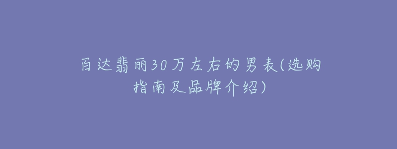 百达翡丽30万左右的男表(选购指南及品牌介绍)