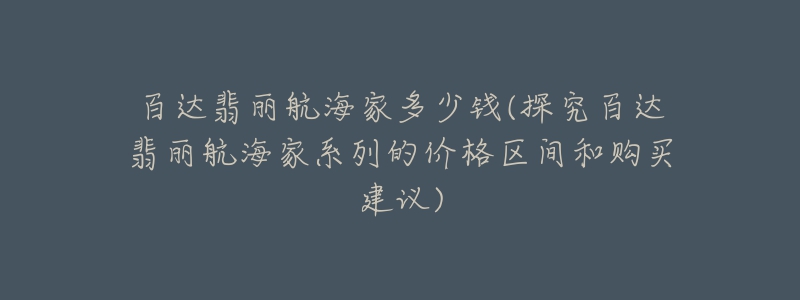 百达翡丽航海家多少钱(探究百达翡丽航海家系列的价格区间和购买建议)