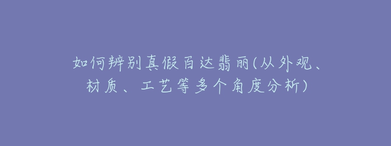 如何辨别真假百达翡丽(从外观、材质、工艺等多个角度分析)