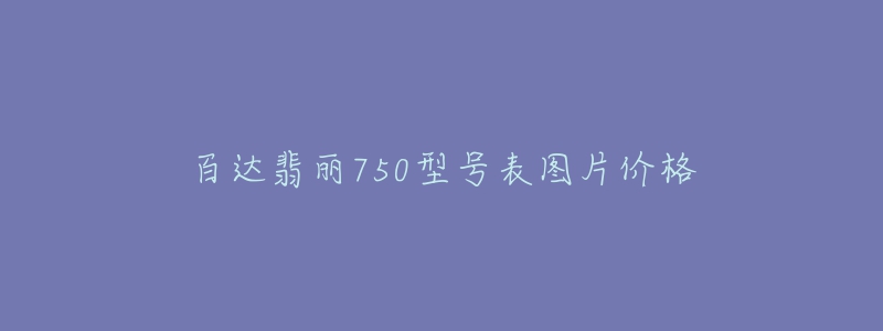 百达翡丽750型号表图片价格