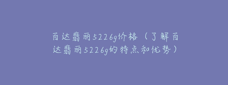 百达翡丽5226g价格（了解百达翡丽5226g的特点和优势）