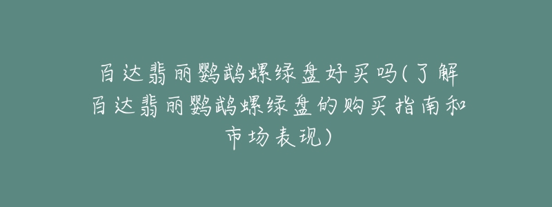 百达翡丽鹦鹉螺绿盘好买吗(了解百达翡丽鹦鹉螺绿盘的购买指南和市场表现)