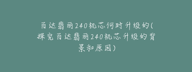 百达翡丽240机芯何时升级的(探究百达翡丽240机芯升级的背景和原因)