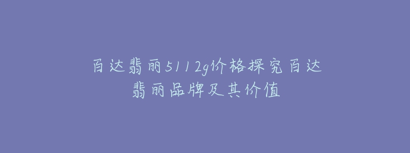 百达翡丽5112g价格探究百达翡丽品牌及其价值