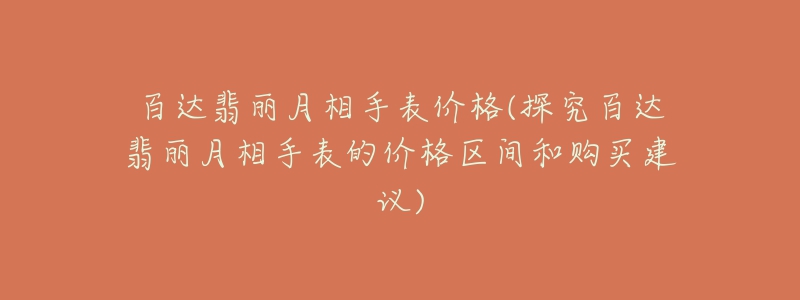 百达翡丽月相手表价格(探究百达翡丽月相手表的价格区间和购买建议)