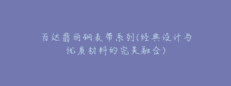 百达翡丽钢表带系列(经典设计与优质材料的完美融合)