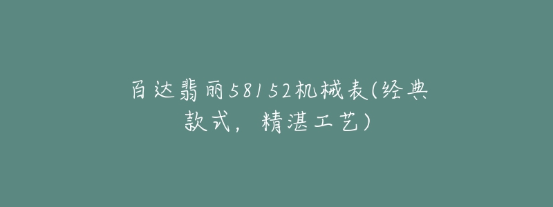 百达翡丽58152机械表(经典款式，精湛工艺)