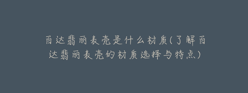 百达翡丽表壳是什么材质(了解百达翡丽表壳的材质选择与特点)